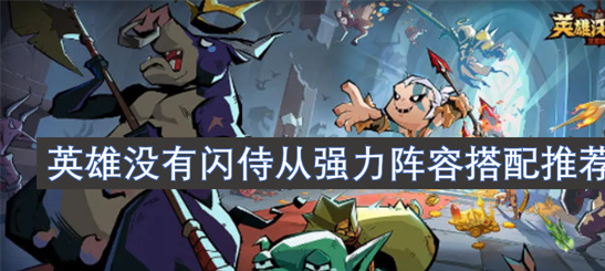 英雄没有闪侍从最强阵容搭配-三套万能组合横扫战场攻略
