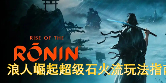 浪人崛起超级石火流连招教学-键鼠操作轻松破防架势系统