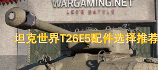 坦克世界T26E5配件推荐-八级卖头王者实战配置攻略