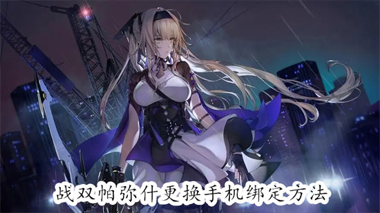 战双帕弥什怎么更换绑定的手机号？2024最新换绑教程来了！