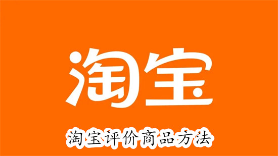 淘宝怎么给商品评价？2023最新图文教程来了！