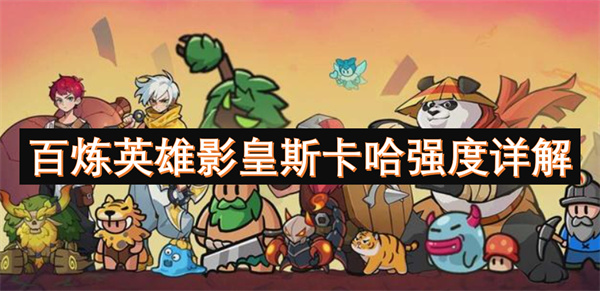 百炼英雄影皇斯卡哈强度解析-平民与氪金玩家培养指南