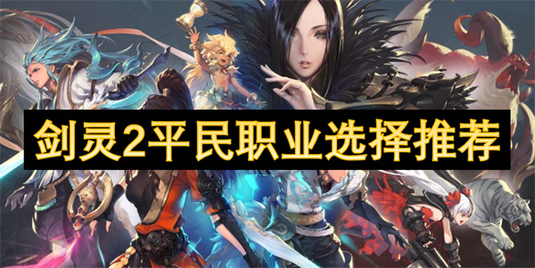 剑灵2零氪玩家职业推荐-平民最强职业选择攻略