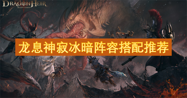 龙息神寂冰暗阵容搭配指南：新手开荒到后期毕业全攻略