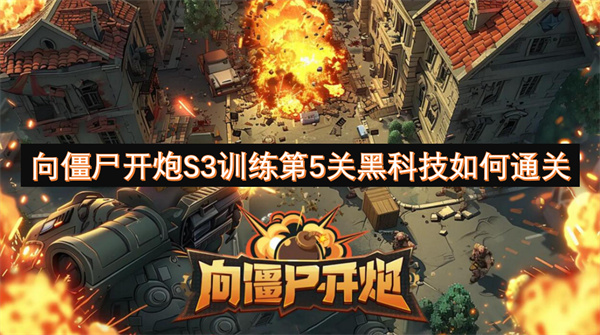 向僵尸开炮S3训练第5关通关秘籍-黑科技实战演示多图攻略