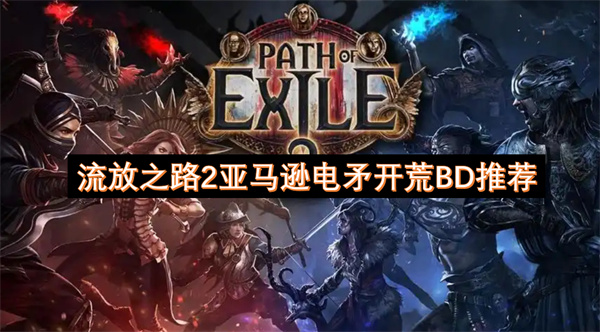 流放之路2亚马逊电矛开荒BD推荐:三闪电流速刷清图攻略