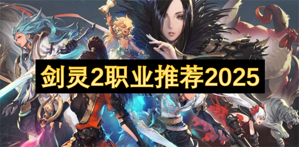 剑灵2职业推荐2025：T0神职与团队核心选择-新手必看