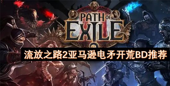 流放之路2亚马逊电矛开荒BD推荐：闪电长锋终极配置详解