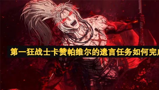 DNF第一狂战士卡赞帕维尔遗言任务攻略-全流程多图详解