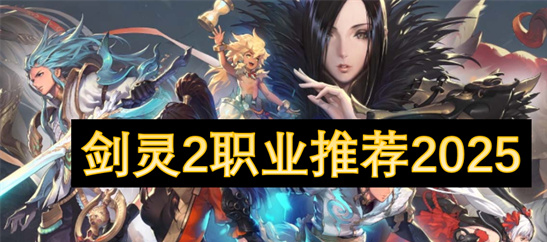 剑灵2职业推荐2025：T0神职选择与团队副本攻略