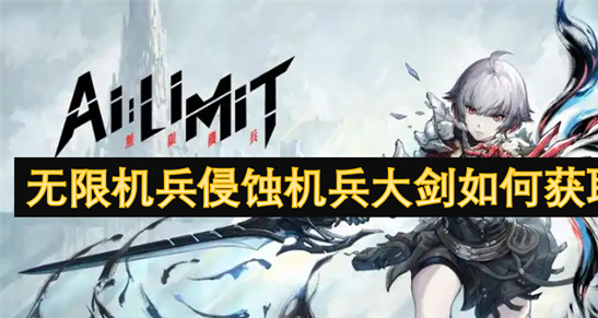 无限机兵侵蚀机兵大剑获取攻略：详细步骤+实战技巧图解