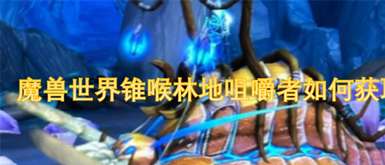 魔兽世界锥喉林地咀嚼者坐骑获取攻略-多图详解WOW坐骑指南