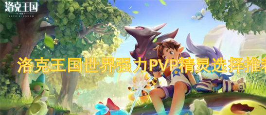 洛克王国PVP最强精灵排名-火神、恶魔狼、光明龙实战解析