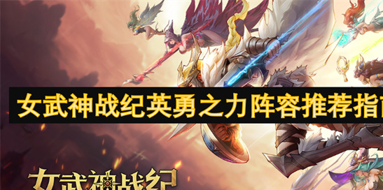 女武神战纪最强阵容推荐-零氪玩家轻松通关的高性价比组合