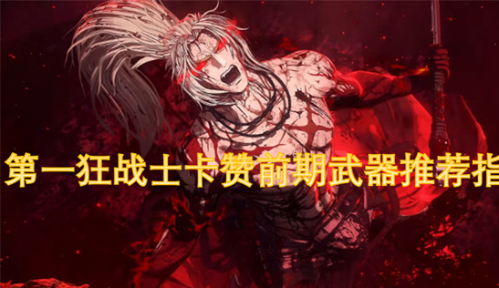 第一狂战士卡赞武器推荐-新手必看的高性价比前期装备指南