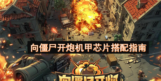 向僵尸开炮机甲芯片搭配指南：百关前后最强组合解析-多图详解