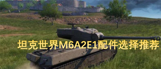 坦克世界M6A2E1配件推荐-金面包实战配置与性能优化攻略