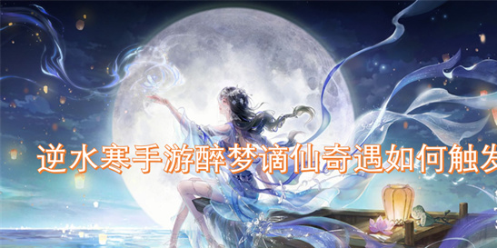 逆水寒手游醉梦谪仙奇遇攻略-谪仙岛酒坛互动全流程图解
