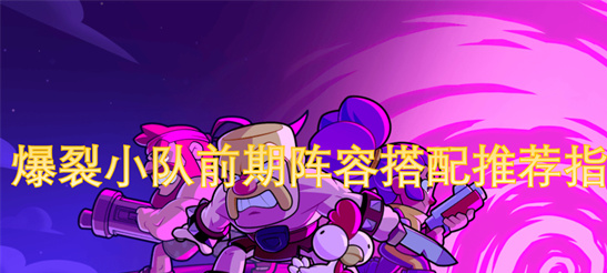 爆裂小队新手开荒攻略：3套必练前期阵容推荐指南