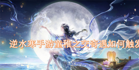 逆水寒手游童稚之交奇遇触发攻略：手把手教你获取无情好感奖励
