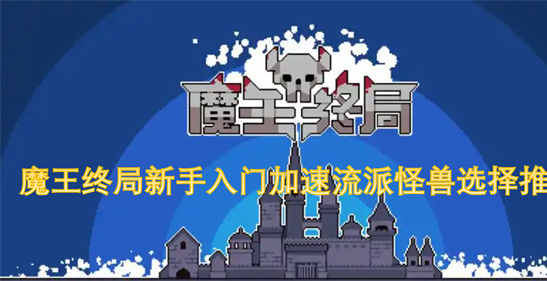 魔王终局加速流派攻略：新手必看怪兽选择与阵容推荐